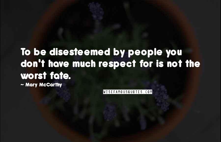 Mary McCarthy Quotes: To be disesteemed by people you don't have much respect for is not the worst fate.