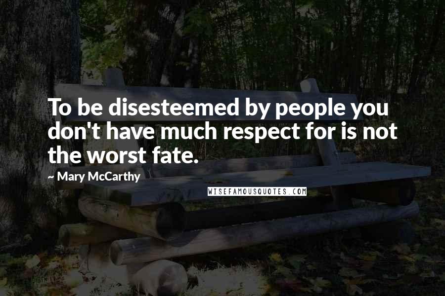 Mary McCarthy Quotes: To be disesteemed by people you don't have much respect for is not the worst fate.