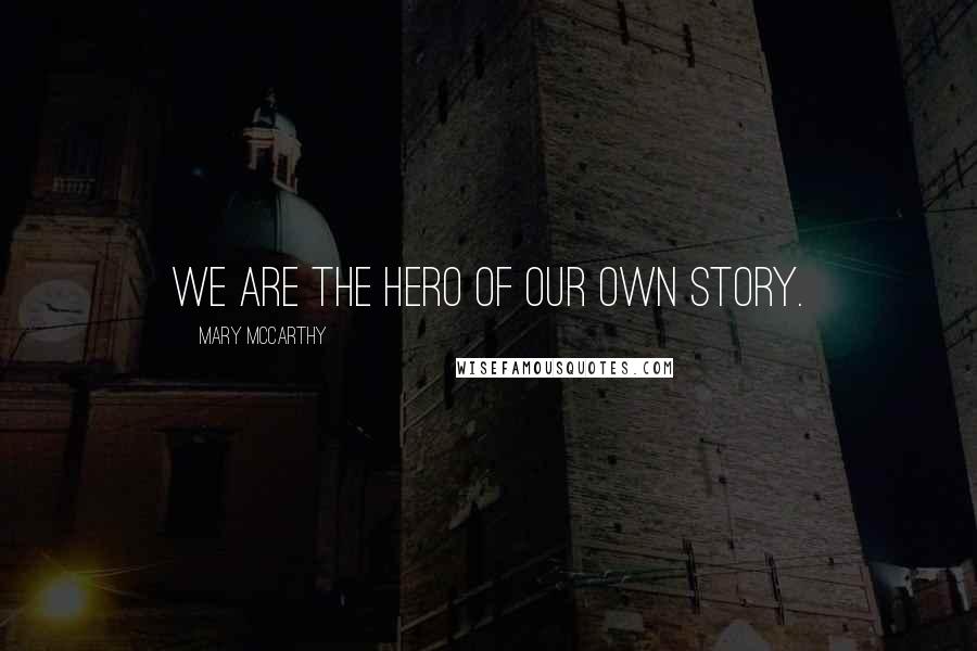 Mary McCarthy Quotes: We are the hero of our own story.