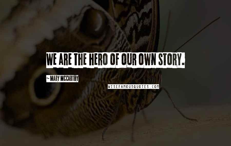 Mary McCarthy Quotes: We are the hero of our own story.