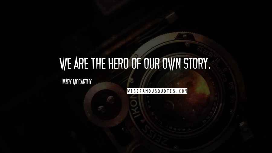 Mary McCarthy Quotes: We are the hero of our own story.