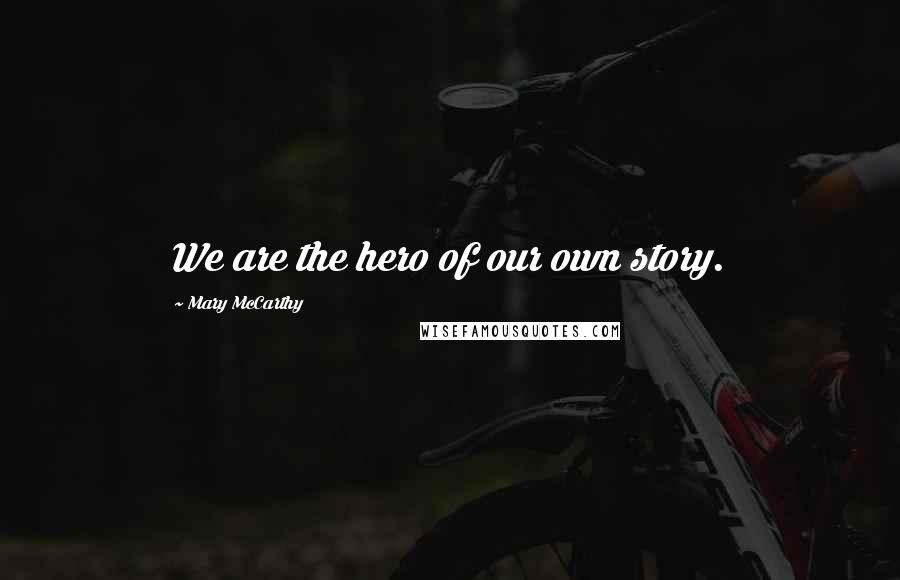 Mary McCarthy Quotes: We are the hero of our own story.