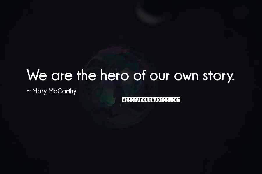 Mary McCarthy Quotes: We are the hero of our own story.