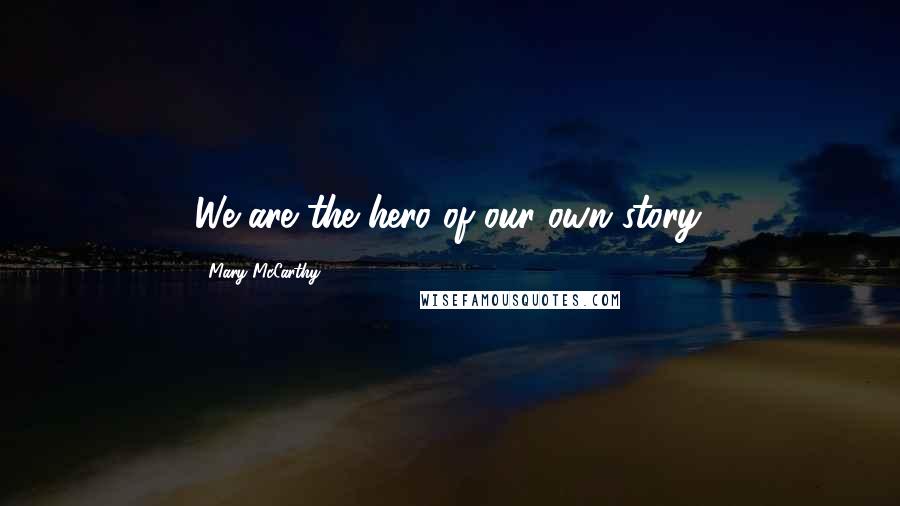 Mary McCarthy Quotes: We are the hero of our own story.