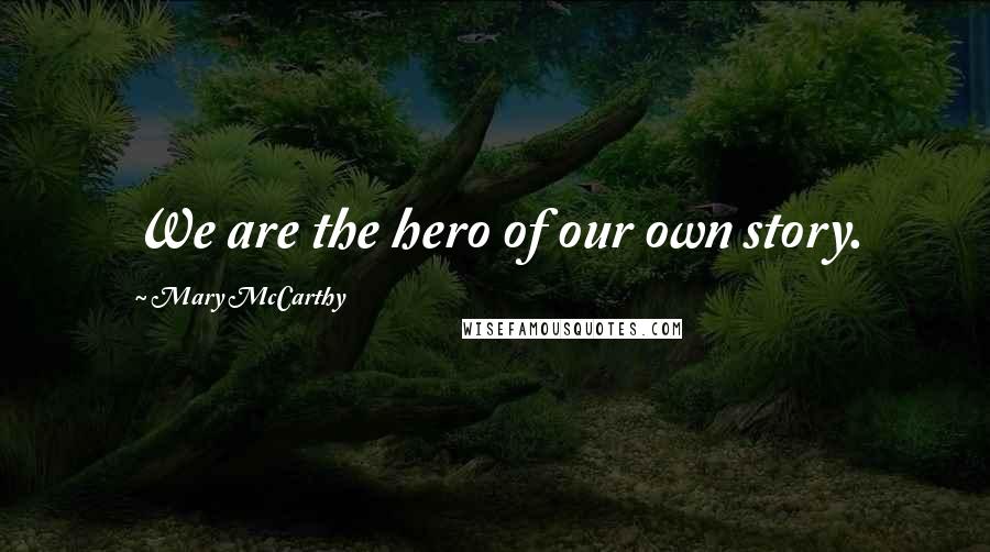 Mary McCarthy Quotes: We are the hero of our own story.