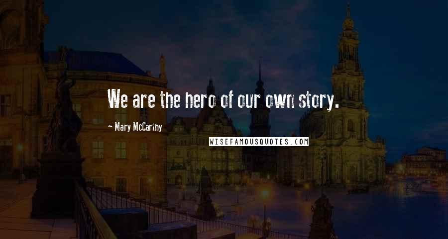 Mary McCarthy Quotes: We are the hero of our own story.