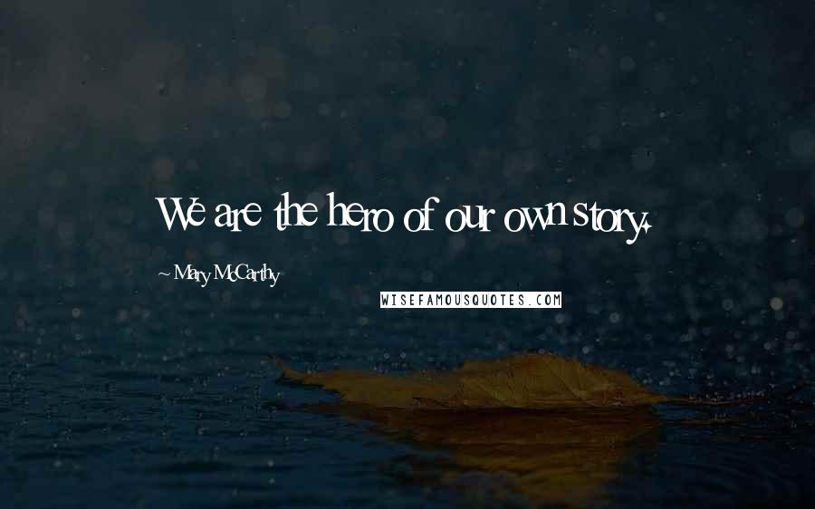 Mary McCarthy Quotes: We are the hero of our own story.