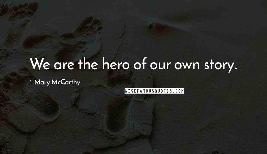 Mary McCarthy Quotes: We are the hero of our own story.