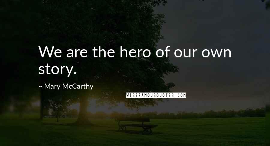 Mary McCarthy Quotes: We are the hero of our own story.