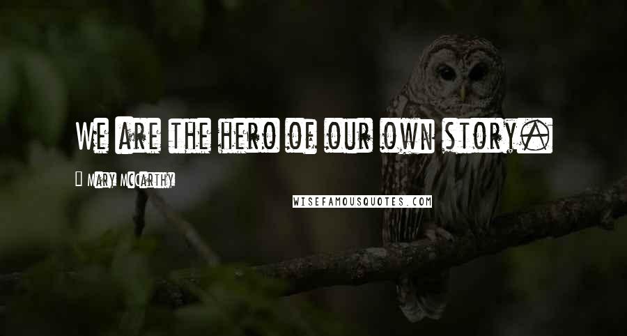 Mary McCarthy Quotes: We are the hero of our own story.