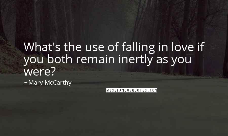 Mary McCarthy Quotes: What's the use of falling in love if you both remain inertly as you were?