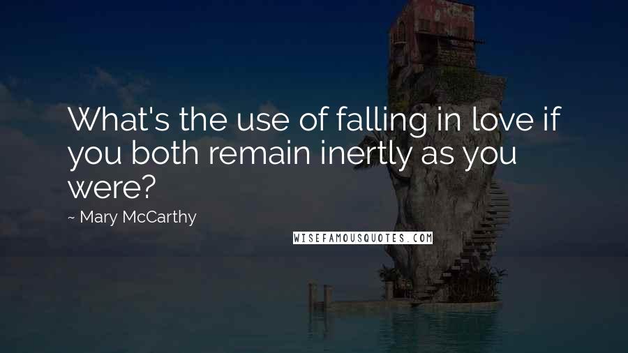 Mary McCarthy Quotes: What's the use of falling in love if you both remain inertly as you were?