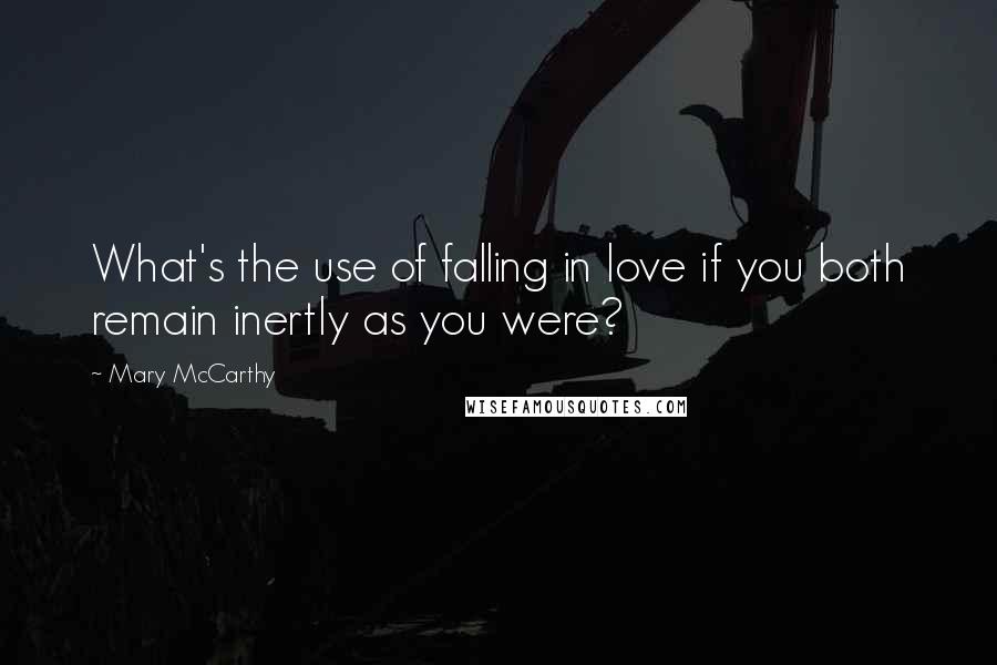 Mary McCarthy Quotes: What's the use of falling in love if you both remain inertly as you were?