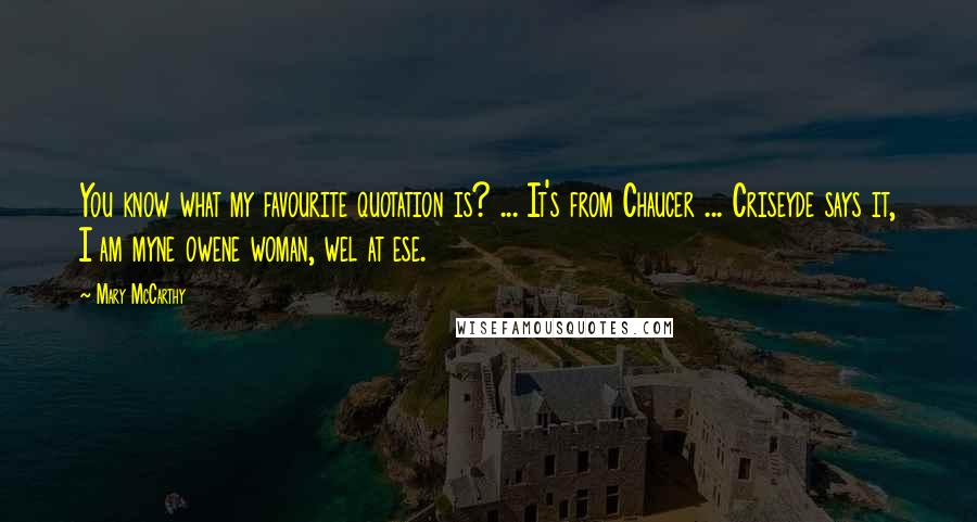 Mary McCarthy Quotes: You know what my favourite quotation is? ... It's from Chaucer ... Criseyde says it, I am myne owene woman, wel at ese.