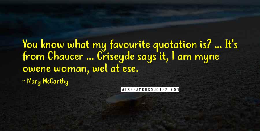 Mary McCarthy Quotes: You know what my favourite quotation is? ... It's from Chaucer ... Criseyde says it, I am myne owene woman, wel at ese.