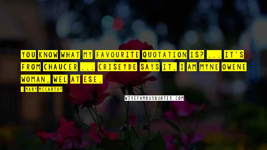 Mary McCarthy Quotes: You know what my favourite quotation is? ... It's from Chaucer ... Criseyde says it, I am myne owene woman, wel at ese.