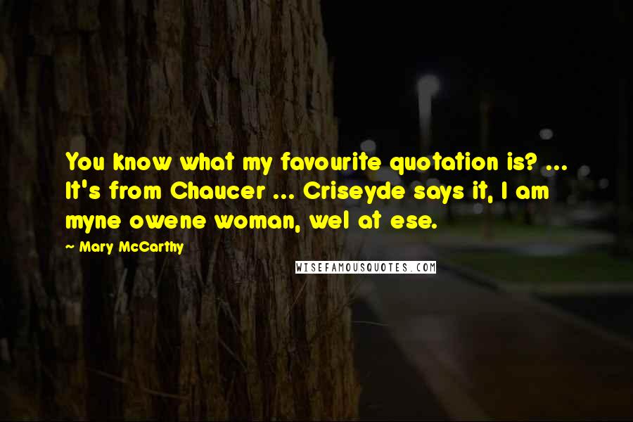 Mary McCarthy Quotes: You know what my favourite quotation is? ... It's from Chaucer ... Criseyde says it, I am myne owene woman, wel at ese.