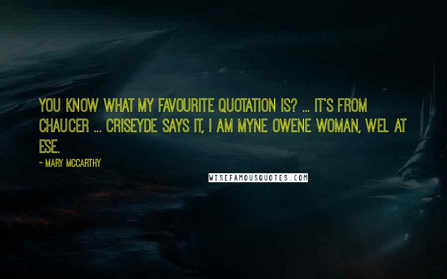 Mary McCarthy Quotes: You know what my favourite quotation is? ... It's from Chaucer ... Criseyde says it, I am myne owene woman, wel at ese.