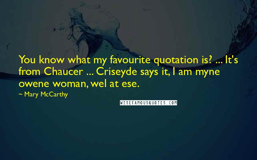 Mary McCarthy Quotes: You know what my favourite quotation is? ... It's from Chaucer ... Criseyde says it, I am myne owene woman, wel at ese.