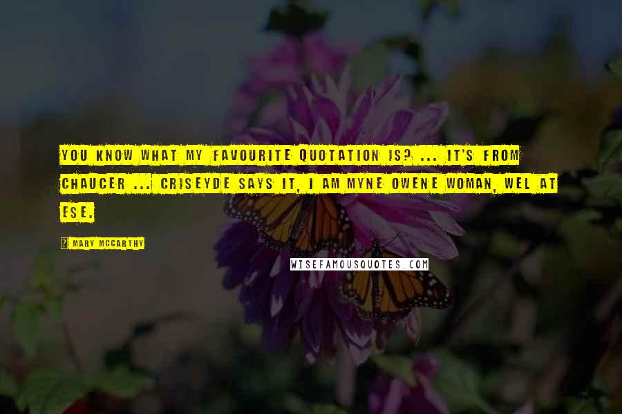 Mary McCarthy Quotes: You know what my favourite quotation is? ... It's from Chaucer ... Criseyde says it, I am myne owene woman, wel at ese.