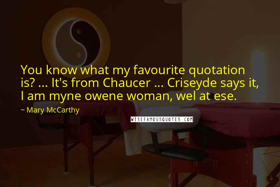 Mary McCarthy Quotes: You know what my favourite quotation is? ... It's from Chaucer ... Criseyde says it, I am myne owene woman, wel at ese.