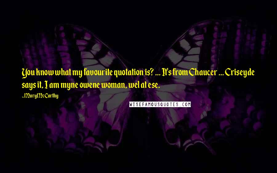 Mary McCarthy Quotes: You know what my favourite quotation is? ... It's from Chaucer ... Criseyde says it, I am myne owene woman, wel at ese.