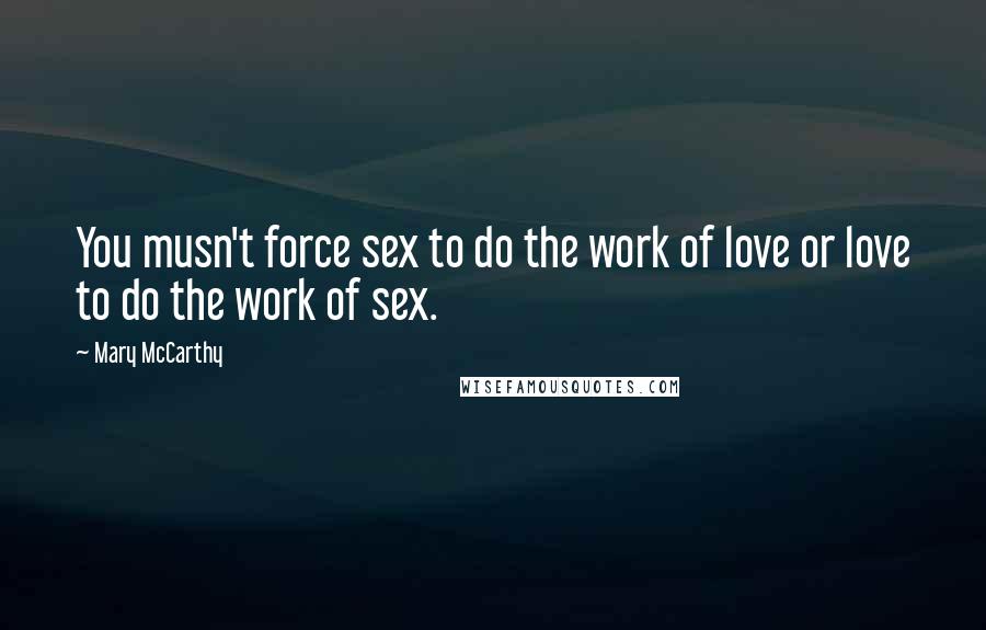 Mary McCarthy Quotes: You musn't force sex to do the work of love or love to do the work of sex.