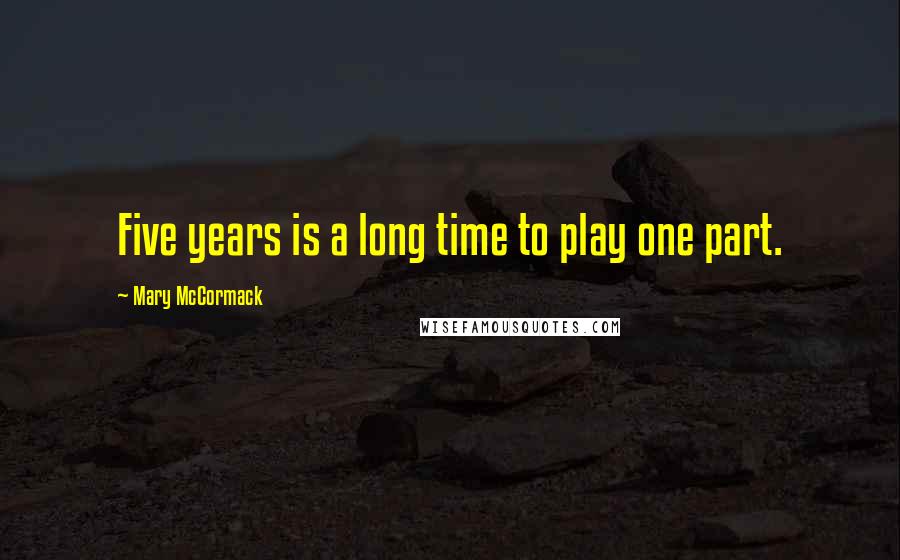 Mary McCormack Quotes: Five years is a long time to play one part.
