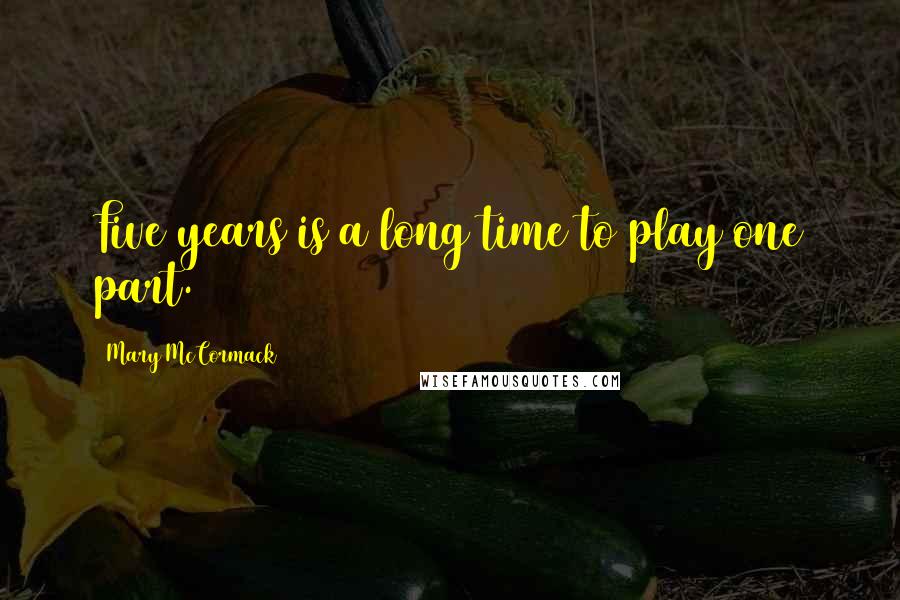 Mary McCormack Quotes: Five years is a long time to play one part.