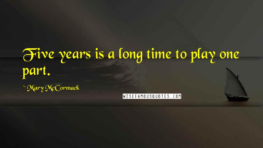 Mary McCormack Quotes: Five years is a long time to play one part.