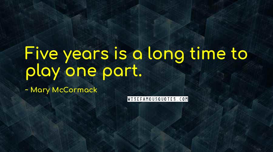 Mary McCormack Quotes: Five years is a long time to play one part.