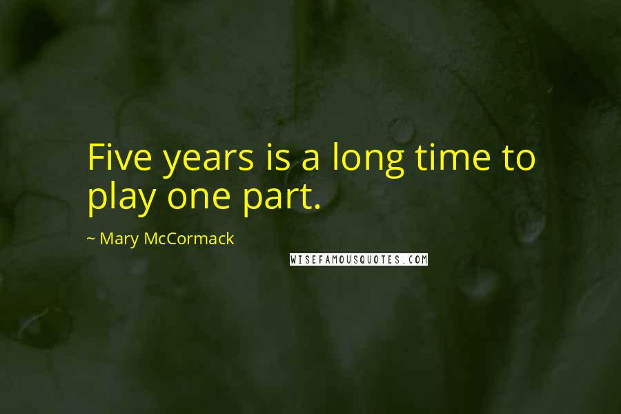 Mary McCormack Quotes: Five years is a long time to play one part.