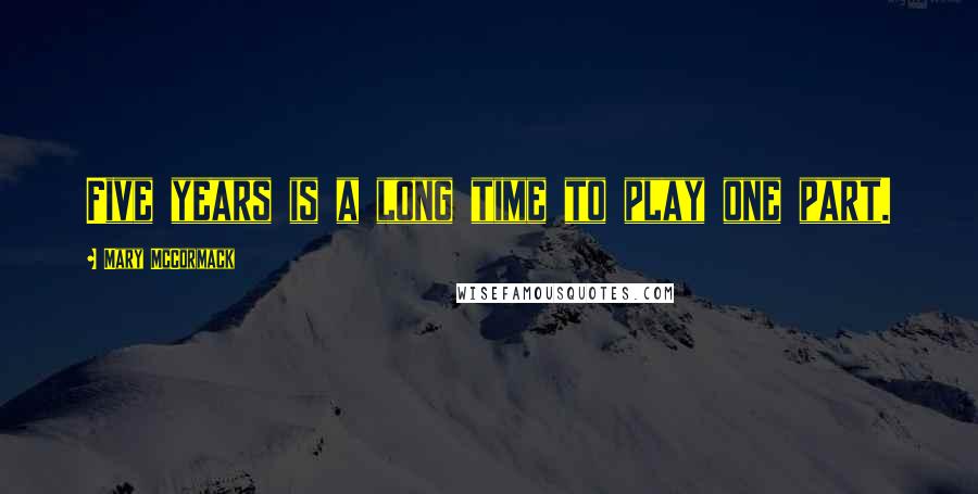 Mary McCormack Quotes: Five years is a long time to play one part.