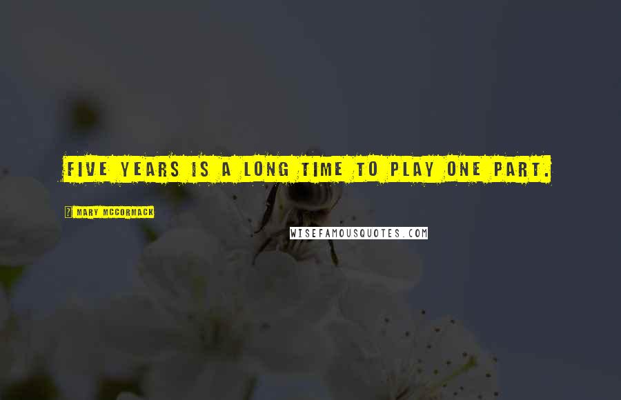 Mary McCormack Quotes: Five years is a long time to play one part.