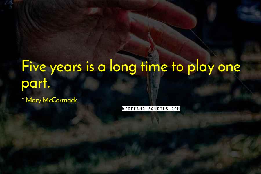 Mary McCormack Quotes: Five years is a long time to play one part.