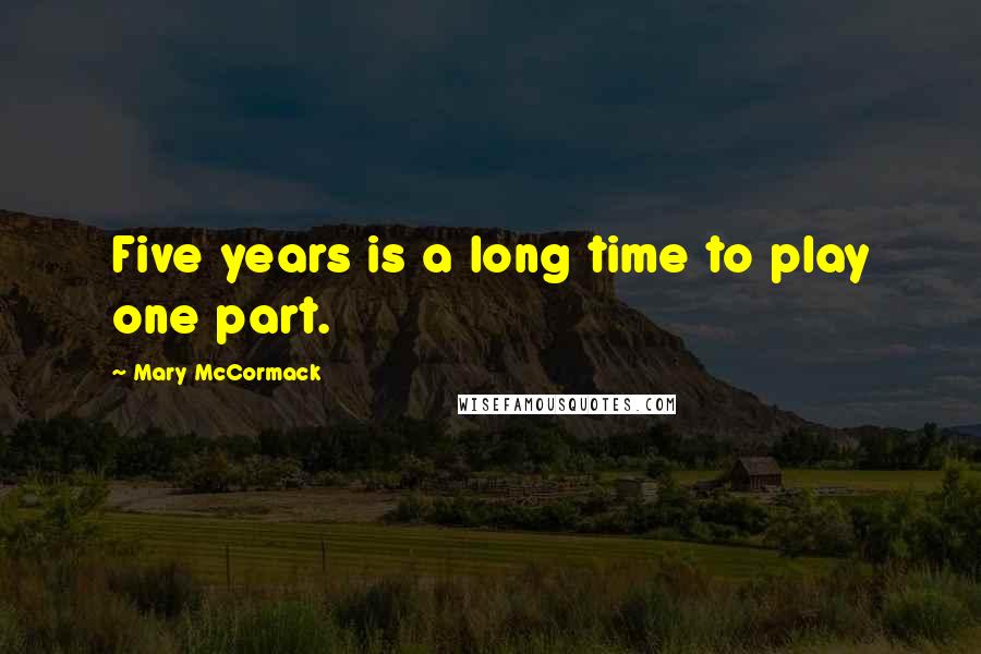 Mary McCormack Quotes: Five years is a long time to play one part.