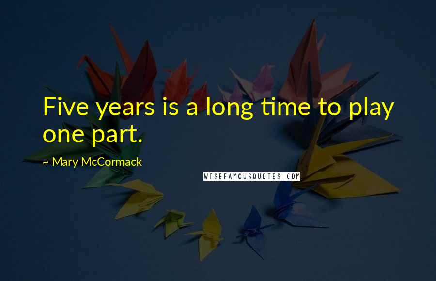 Mary McCormack Quotes: Five years is a long time to play one part.