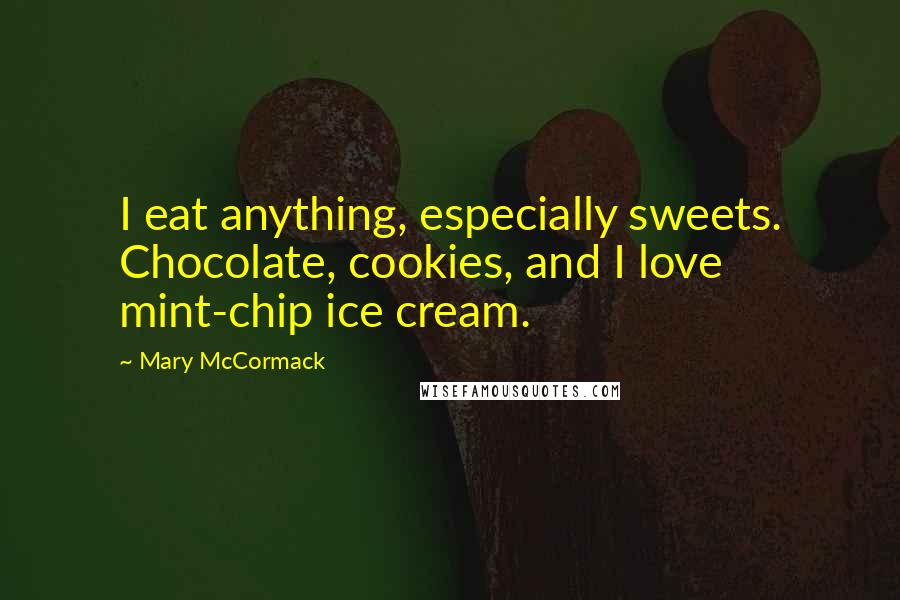 Mary McCormack Quotes: I eat anything, especially sweets. Chocolate, cookies, and I love mint-chip ice cream.