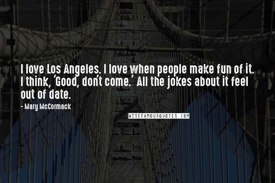 Mary McCormack Quotes: I love Los Angeles. I love when people make fun of it. I think, 'Good, don't come.' All the jokes about it feel out of date.