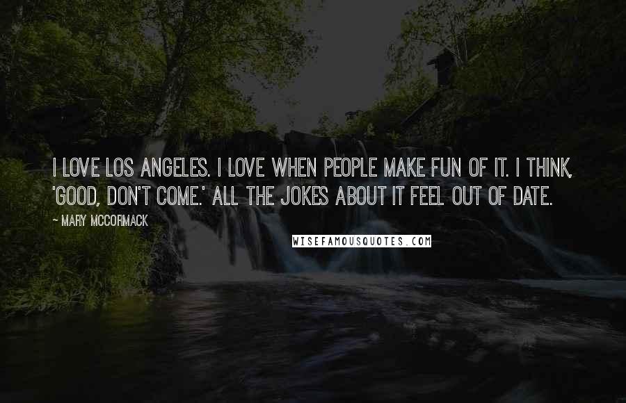 Mary McCormack Quotes: I love Los Angeles. I love when people make fun of it. I think, 'Good, don't come.' All the jokes about it feel out of date.