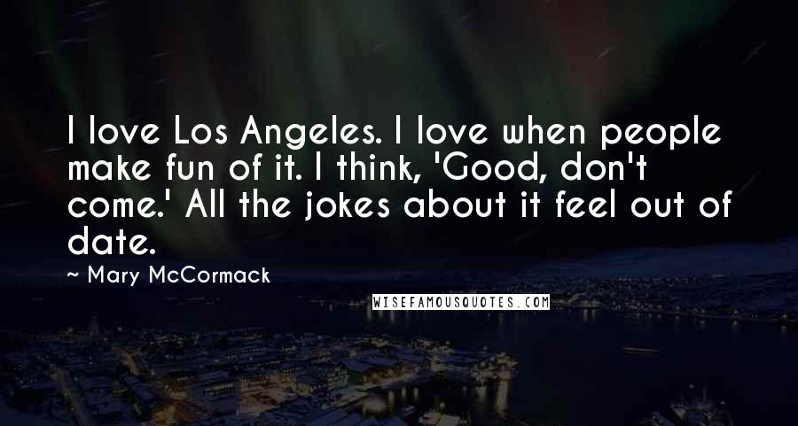 Mary McCormack Quotes: I love Los Angeles. I love when people make fun of it. I think, 'Good, don't come.' All the jokes about it feel out of date.