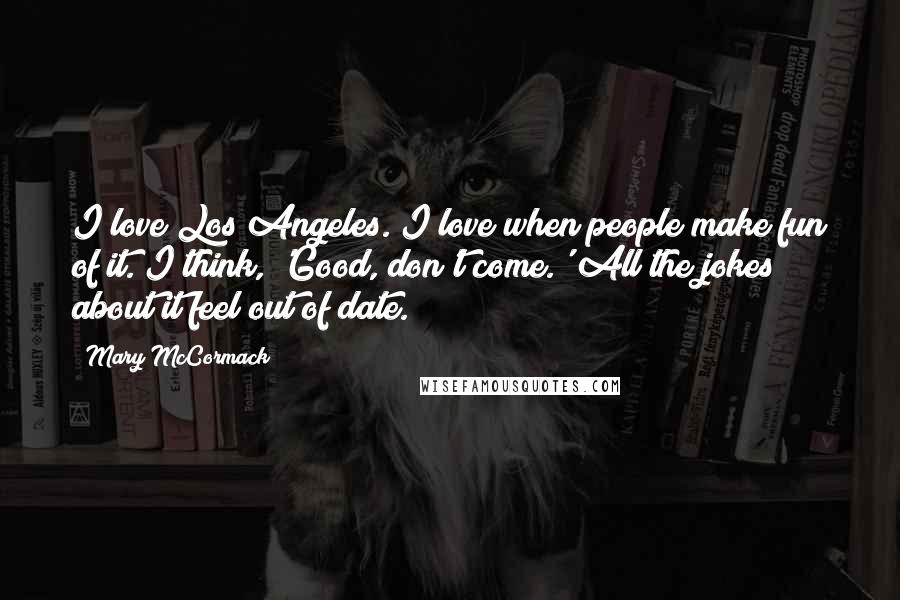 Mary McCormack Quotes: I love Los Angeles. I love when people make fun of it. I think, 'Good, don't come.' All the jokes about it feel out of date.