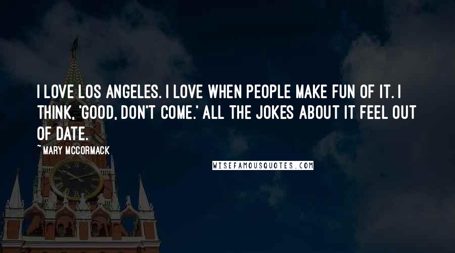 Mary McCormack Quotes: I love Los Angeles. I love when people make fun of it. I think, 'Good, don't come.' All the jokes about it feel out of date.