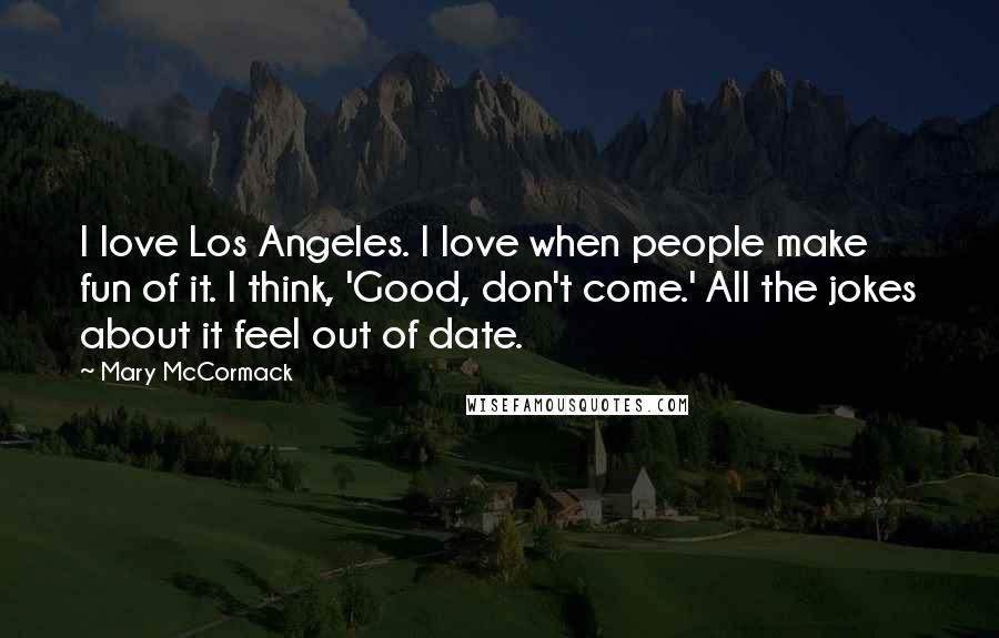 Mary McCormack Quotes: I love Los Angeles. I love when people make fun of it. I think, 'Good, don't come.' All the jokes about it feel out of date.