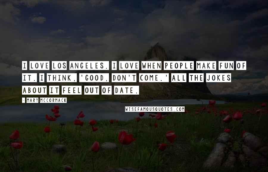 Mary McCormack Quotes: I love Los Angeles. I love when people make fun of it. I think, 'Good, don't come.' All the jokes about it feel out of date.