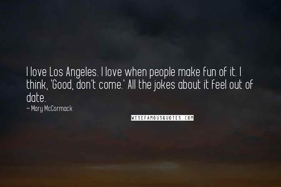 Mary McCormack Quotes: I love Los Angeles. I love when people make fun of it. I think, 'Good, don't come.' All the jokes about it feel out of date.