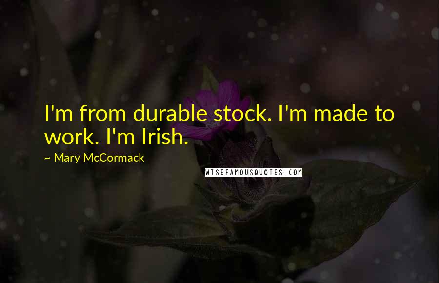 Mary McCormack Quotes: I'm from durable stock. I'm made to work. I'm Irish.