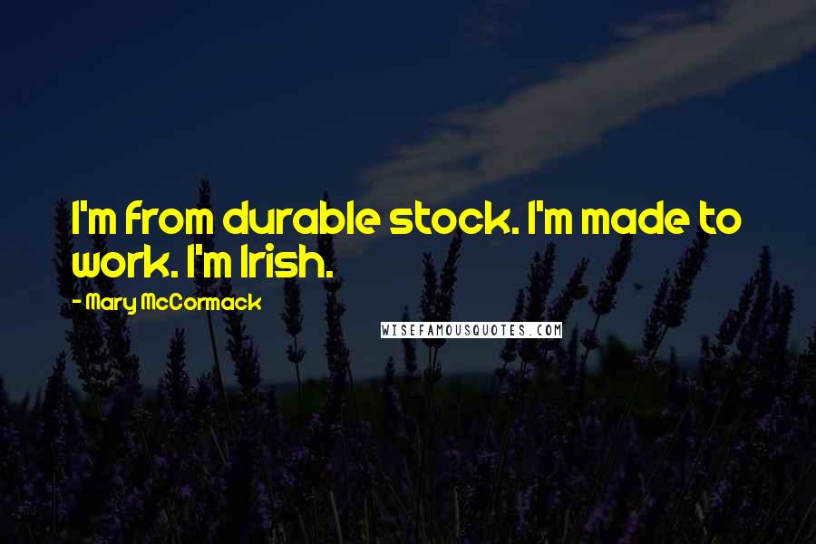 Mary McCormack Quotes: I'm from durable stock. I'm made to work. I'm Irish.