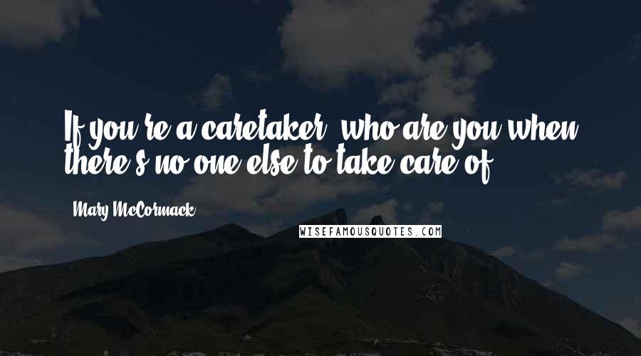 Mary McCormack Quotes: If you're a caretaker, who are you when there's no one else to take care of?