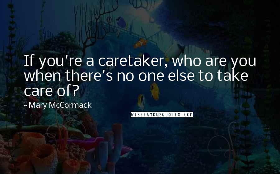 Mary McCormack Quotes: If you're a caretaker, who are you when there's no one else to take care of?